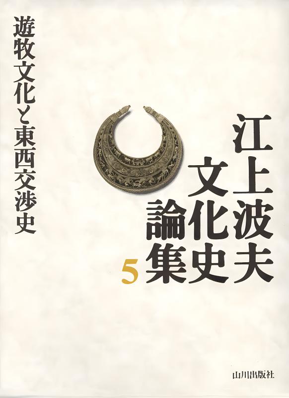 江上波夫 文化史論集》5.遊牧文化と東西交渉史 | 山川出版社オンライン